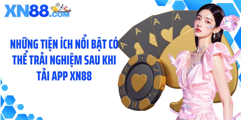 Những tiện ích nổi bật có thể trải nghiệm sau khi tải app XN88